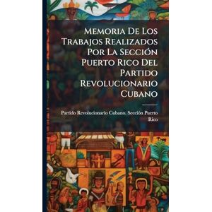 Rico, Partido Revolucionario Cubano Memoria De Los Trabajos Realizados Por La SecciÃ3n Puerto Rico Del Partido Revolucionario Cubano Rico, Partido Revolucionario Cubano Memoria De Los Trabajos Realizados Por La SecciÃ3n Puerto Rico Del Partido Revolucionario Cubano