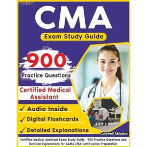 Abiodun, Caldwell Certified Medical Assistant Exam Study Guide: 900 Practice Questions and Detailed Explanations for AAMA CMA Certification Preparation Abiodun, Caldwell Certified Medical Assistant Exam Study Guide: 900 Practice Questions and Detailed Explanations for AAMA CMA Certification Preparation