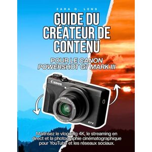 D. Lens, Zara GUIDE DU CRÉATEUR DE CONTENU POUR LE CANON POWERSHOT G7 MARK III: Maîtrisez le vlogging 4K, le streaming en direct et la photographie cinématographique pour YouTube et les réseaux sociaux D. Lens, Zara GUIDE DU CRÉATEUR DE CONTENU POUR LE CANON POWERSHOT G7 MARK III: Maîtrisez le vlogging 4K, le streaming en direct et la photographie cinématographique pour YouTube et les réseaux sociaux