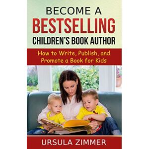 Zimmer, Ursula Become A Bestselling Children's Book Author: How to Write, Publish, and Promote a Book for Kids Zimmer, Ursula Become A Bestselling Children's Book Author: How to Write, Publish, and Promote a Book for Kids