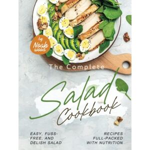 Wood, Noah The Complete Salad Cookbook: Easy, Fuss-Free, and Delish Salad Recipes Full-Packed with Nutrition Wood, Noah The Complete Salad Cookbook: Easy, Fuss-Free, and Delish Salad Recipes Full-Packed with Nutrition