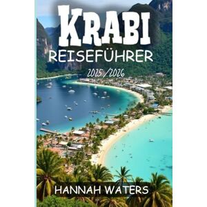 WATERS, HANNAH KRABI REISEFÜHRER 2025/2026: Ihr Begleithandbuch zur Erkundung der verborgenen Schätze des tropischen Paradieses Thailand WATERS, HANNAH KRABI REISEFÜHRER 2025/2026: Ihr Begleithandbuch zur Erkundung der verborgenen Schätze des tropischen Paradieses Thailand