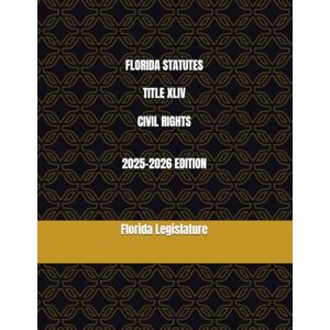 Legislature, Florida FLORIDA STATUTES TITLE XLIV CIVIL RIGHTS 2025-2026 EDITION Legislature, Florida FLORIDA STATUTES TITLE XLIV CIVIL RIGHTS 2025-2026 EDITION