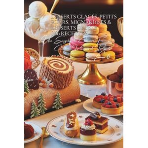 Beaulieu, Adrien L. Desserts Glacés, Petits Fours, Mignardises & Desserts de Fête (160 recettes): Une Encyclopédie Culinaire Française Collection "Douceurs et Desserts" Volume 6 Beaulieu, Adrien L. Desserts Glacés, Petits Fours, Mignardises & Desserts de Fête (160 recettes): Une Encyclopédie Culinaire Française Collection "Douceurs et Desserts" Volume 6