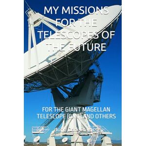 Dark-Physics, John MY MISSIONS FOR THE TELESCOPES OF THE FUTURE: FOR THE GIANT MAGELLAN TELESCOPE (GMT) AND OTHERS Dark-Physics, John MY MISSIONS FOR THE TELESCOPES OF THE FUTURE: FOR THE GIANT MAGELLAN TELESCOPE (GMT) AND OTHERS