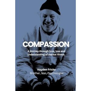 Fricke, Hayden Compassion: A Journey Through Love, Loss and Understanding of Mental Illness Fricke, Hayden Compassion: A Journey Through Love, Loss and Understanding of Mental Illness