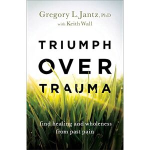 Jantz PhD, Gregory L. Triumph over Trauma: Find Healing and Wholeness from Past Pain Jantz PhD, Gregory L. Triumph over Trauma: Find Healing and Wholeness from Past Pain