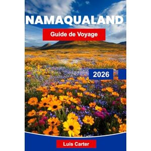 Carter, Luis Namaqualand Guide de voyage 2026: Découvrez le paradis fleuri de l'Afrique australe avec ses fleurs sauvages, ses paysages désertiques et ses routes côtières Carter, Luis Namaqualand Guide de voyage 2026: Découvrez le paradis fleuri de l'Afrique australe avec ses fleurs sauvages, ses paysages désertiques et ses routes côtières