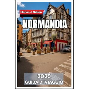 Nelson, Marion J. Normandia Guida di viaggio 2025: Il tuo compagno essenziale per il patrimonio, i porti e i villaggi nascosti Nelson, Marion J. Normandia Guida di viaggio 2025: Il tuo compagno essenziale per il patrimonio, i porti e i villaggi nascosti
