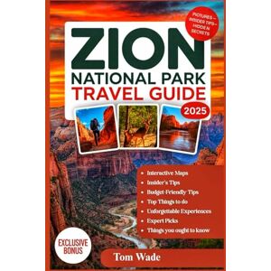 Wade, Tom Zion National Park Travel Guide 2025: A Complete Visitors Guide, Bucket List and Itinerary Planner for Exploring the Best Hiking Trails, Wildlife ... Hidden Gems in Interactive Maps Utah’s Park Wade, Tom Zion National Park Travel Guide 2025: A Complete Visitors Guide, Bucket List and Itinerary Planner for Exploring the Best Hiking Trails, Wildlife ... Hidden Gems in Interactive Maps Utah’s Park