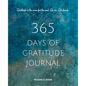Smith, Mariëlle S. 365 Days of Gratitude Journal: Commit to the life-changing power of gratitude by creating a sustainable practice Smith, Mariëlle S. 365 Days of Gratitude Journal: Commit to the life-changing power of gratitude by creating a sustainable practice