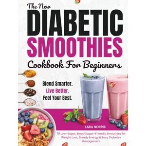 Norris, Lara The New Diabetic Smoothies Cookbook For Beginners: 70 Low-Sugar, Blood Sugar–Friendly Smoothies for Weight Loss, Steady Energy & Easy Diabetes Management Norris, Lara The New Diabetic Smoothies Cookbook For Beginners: 70 Low-Sugar, Blood Sugar–Friendly Smoothies for Weight Loss, Steady Energy & Easy Diabetes Management