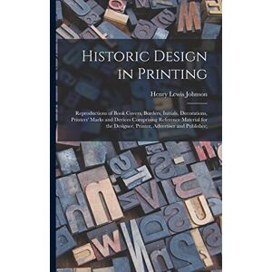 Johnson, Henry Lewis Historic Design in Printing; Reproductions of Book Covers, Borders, Initials, Decorations, Printers' Marks and Devices Comprising Reference Material ... Designer, Printer, Advertiser and Publisher; Johnson, Henry Lewis Historic Design in Printing; Reproductions of Book Covers, Borders, Initials, Decorations, Printers' Marks and Devices Comprising Reference Material ... Designer, Printer, Advertiser and Publisher;