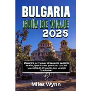 Wynn, Miles BULGARIA GUÍA DE VIAJE 2025: Descubre las mejores atracciones, consejos locales, joyas ocultas, protocolo cultural y ejemplos de itinerarios para un viaje inolvidable. Wynn, Miles BULGARIA GUÍA DE VIAJE 2025: Descubre las mejores atracciones, consejos locales, joyas ocultas, protocolo cultural y ejemplos de itinerarios para un viaje inolvidable.
