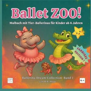 Hope, B. R. Ballet ZOO!: Tier-Ballerinas Mal- und Aktivitätsbuch für Kinder ab 4 Jahren – Vollfarb-Edition (Ballerina Dream Collection) Hope, B. R. Ballet ZOO!: Tier-Ballerinas Mal- und Aktivitätsbuch für Kinder ab 4 Jahren – Vollfarb-Edition (Ballerina Dream Collection)