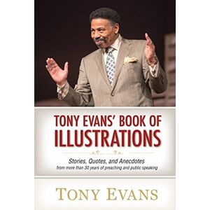 Tony Evans Tony Evan's Book of Illustrations: Stories, Quotes, and Anecdotes from More Than 30 Years of Preaching and Public Speaking Tony Evans Tony Evan's Book of Illustrations: Stories, Quotes, and Anecdotes from More Than 30 Years of Preaching and Public Speaking
