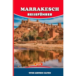 Castro, Vitor Azevedo MARRAKESCH REISEFÜHRER 2026: Insidertipps, Geheimtipps, Tagesausflüge und kulturelle Geheimnisse der Roten Stadt Marokkos und Ihre unverzichtbare Reise durch Paläste, Märkte, Hammams und Wüstentore Castro, Vitor Azevedo MARRAKESCH REISEFÜHRER 2026: Insidertipps, Geheimtipps, Tagesausflüge und kulturelle Geheimnisse der Roten Stadt Marokkos und Ihre unverzichtbare Reise durch Paläste, Märkte, Hammams und Wüstentore