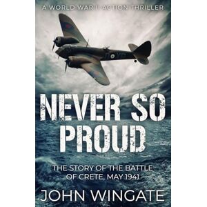 Wingate, John Never So Proud: The Story of the Battle of Crete, May 1941: 2 (WWII Action Thriller Series) Wingate, John Never So Proud: The Story of the Battle of Crete, May 1941: 2 (WWII Action Thriller Series)