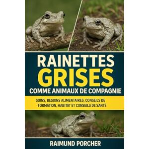 PORCHER, RAIMUND Rainettes grises comme animaux de compagnie: SOINS, BESOINS ALIMENTAIRES, CONSEILS DE FORMATION, HABITAT ET CONSEILS DE SANTÉ PORCHER, RAIMUND Rainettes grises comme animaux de compagnie: SOINS, BESOINS ALIMENTAIRES, CONSEILS DE FORMATION, HABITAT ET CONSEILS DE SANTÉ