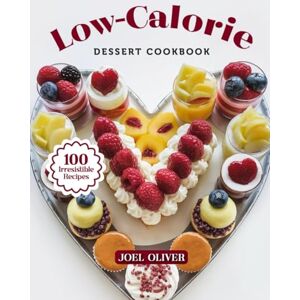 OLIVER, JOEL LOW-CALORIE DESSERT COOKBOOK: Mouthwatering Low-Calorie Dessert Recipes: From Guilt-Free Classics to Creative Light Twists—Deliciously Easy Treats for ... Celebration (DESSERTS COOKBOOK FOR EVERYONE) OLIVER, JOEL LOW-CALORIE DESSERT COOKBOOK: Mouthwatering Low-Calorie Dessert Recipes: From Guilt-Free Classics to Creative Light Twists—Deliciously Easy Treats for ... Celebration (DESSERTS COOKBOOK FOR EVERYONE)