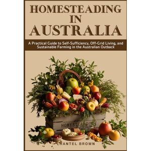 BROWN, CHANTEL HOMESTEADING IN AUSTRALIA: A Practical Guide to Self-Sufficiency, Off-Grid Living, and Sustainable Farming in the Australian Outback BROWN, CHANTEL HOMESTEADING IN AUSTRALIA: A Practical Guide to Self-Sufficiency, Off-Grid Living, and Sustainable Farming in the Australian Outback
