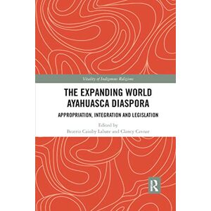 The Expanding World Ayahuasca Diaspora: Appropriation, Integration and Legislation (Vitality of Indigenous Religions) The Expanding World Ayahuasca Diaspora: Appropriation, Integration and Legislation (Vitality of Indigenous Religions)