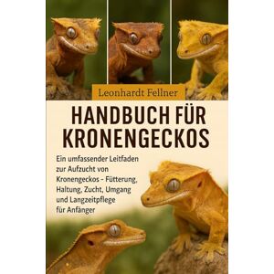 Fellner, Leonhardt Handbuch für Kronengeckos: Ein umfassender Leitfaden zur Aufzucht von Kronengeckos – Fütterung, Haltung, Zucht, Umgang und Langzeitpflege für Anfänger Fellner, Leonhardt Handbuch für Kronengeckos: Ein umfassender Leitfaden zur Aufzucht von Kronengeckos – Fütterung, Haltung, Zucht, Umgang und Langzeitpflege für Anfänger