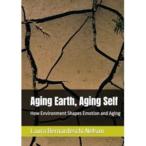 Bernardeschi Nelson, Ms Laura Aging Earth, Aging Self: How Environment Shapes Emotion and Aging Bernardeschi Nelson, Ms Laura Aging Earth, Aging Self: How Environment Shapes Emotion and Aging