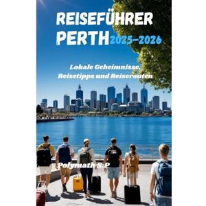 S.P, Polymath Reiseführer Perth 2025–2026: Lokale Geheimnisse, Reisetipps und Reiserouten S.P, Polymath Reiseführer Perth 2025–2026: Lokale Geheimnisse, Reisetipps und Reiserouten