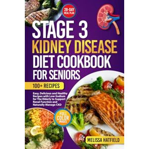 Hatfield, Melissa STAGE 3 KIDNEY DISEASE DIET COOKBOOK FOR SENIORS: Easy, Delicious and Healthy Recipes with Low-Sodium for The Elderly to Support Renal Function and Naturally Manage CKD Hatfield, Melissa STAGE 3 KIDNEY DISEASE DIET COOKBOOK FOR SENIORS: Easy, Delicious and Healthy Recipes with Low-Sodium for The Elderly to Support Renal Function and Naturally Manage CKD