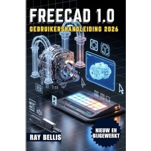 BELLIS, RAY FreeCAD 1.0 Gebruikershandleiding 2026 BELLIS, RAY FreeCAD 1.0 Gebruikershandleiding 2026