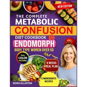 ELLISTON, NORA THE COMPLETE METABOLIC CONFUSION DIET COOKBOOK FOR ENDOMORPH BODY TYPE WOMEN OVER 50: ''Quick & Delicious 5-Ingredient Recipes With A 6-Week Meal Plan ... Fat, Boost Energy... (NORA ELLISTON BOOKS) ELLISTON, NORA THE COMPLETE METABOLIC CONFUSION DIET COOKBOOK FOR ENDOMORPH BODY TYPE WOMEN OVER 50: ''Quick & Delicious 5-Ingredient Recipes With A 6-Week Meal Plan ... Fat, Boost Energy... (NORA ELLISTON BOOKS)
