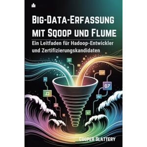 Slattery, Cooper Big-Data-Erfassung mit Sqoop und Flume: Ein Leitfaden für Hadoop-Entwickler und Zertifizierungskandidaten Slattery, Cooper Big-Data-Erfassung mit Sqoop und Flume: Ein Leitfaden für Hadoop-Entwickler und Zertifizierungskandidaten