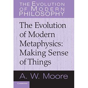 Moore, A. W. The Evolution of Modern Metaphysics: Making Sense Of Things (The Evolution of Modern Philosophy) Moore, A. W. The Evolution of Modern Metaphysics: Making Sense Of Things (The Evolution of Modern Philosophy)