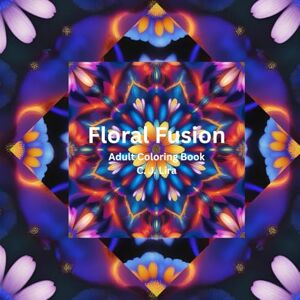 Lira, C. J. Floral Fusion: Adult Coloring Book Lira, C. J. Floral Fusion: Adult Coloring Book