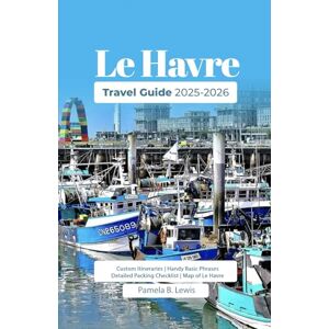 B. Lewis, Pamela Le Havre Travel Guide 2025-2026: Discover France’s Modern Seaside Gem’s Culture, History, and Scenic Escapes for Every Traveler B. Lewis, Pamela Le Havre Travel Guide 2025-2026: Discover France’s Modern Seaside Gem’s Culture, History, and Scenic Escapes for Every Traveler