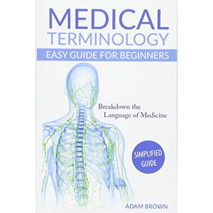 Brown, Adam Medical Terminology: Medical Terminology Easy Guide for Beginners (Medical Terminology, Anatomy and Physiology, Nursing School, Medical Books, Medical School, Physiology, Physiology) Brown, Adam Medical Terminology: Medical Terminology Easy Guide for Beginners (Medical Terminology, Anatomy and Physiology, Nursing School, Medical Books, Medical School, Physiology, Physiology)