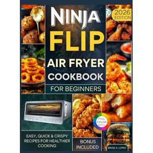 A. Lopez, Brian Ninja Flip Air Fryer Cookbook for Beginners: Easy, Quick & Crispy Recipes for Healthier Cooking (Air Fry Delicacy) A. Lopez, Brian Ninja Flip Air Fryer Cookbook for Beginners: Easy, Quick & Crispy Recipes for Healthier Cooking (Air Fry Delicacy)