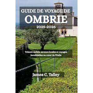 Talley, James C. GUIDE DE VOYAGE DE OMBRIE 2025-2026: Trésors cachés, saveurs locales et voyages inoubliables au cœur de l'Italie Talley, James C. GUIDE DE VOYAGE DE OMBRIE 2025-2026: Trésors cachés, saveurs locales et voyages inoubliables au cœur de l'Italie