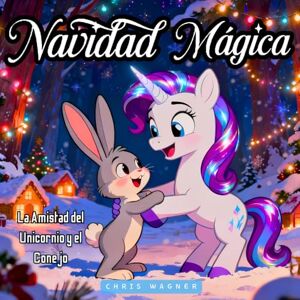 S. U., Chris Wagner Navidad Mágica: La Amistad del Unicornio y el Conejo: Un cuento navideño lleno de magia, amistad y aventuras para niños S. U., Chris Wagner Navidad Mágica: La Amistad del Unicornio y el Conejo: Un cuento navideño lleno de magia, amistad y aventuras para niños