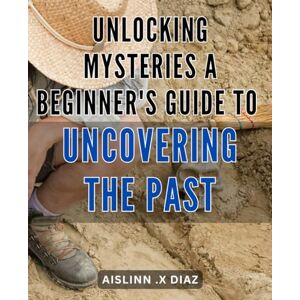 X Diaz, Aislinn . Unlocking Mysteries: A Beginner's Guide to Uncovering the Past: Discovering Hidden Treasures: An Easy-to-Follow Handbook for Delving into History's Secrets. X Diaz, Aislinn . Unlocking Mysteries: A Beginner's Guide to Uncovering the Past: Discovering Hidden Treasures: An Easy-to-Follow Handbook for Delving into History's Secrets.