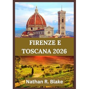 R. Blake, Nathan FIRENZE E TOSCANA 2026: Guida essenziale alle principali attrazioni, gite di un giorno, regioni vinicole e attrazioni culturali d'Italia R. Blake, Nathan FIRENZE E TOSCANA 2026: Guida essenziale alle principali attrazioni, gite di un giorno, regioni vinicole e attrazioni culturali d'Italia