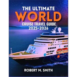 SMITH, ROBERT M. THE ULTIMATE WORLD CRUISE TRAVEL GUIDE 2025–2026: Your Complete Handbook to Exploring the Seas — Routes, Tips, and Experiences Across Every Continent SMITH, ROBERT M. THE ULTIMATE WORLD CRUISE TRAVEL GUIDE 2025–2026: Your Complete Handbook to Exploring the Seas — Routes, Tips, and Experiences Across Every Continent
