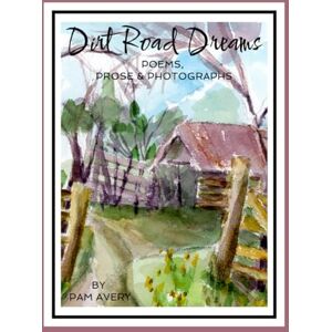 Avery Dirt Road Dreams: Poems, Prose & Photographs Avery Dirt Road Dreams: Poems, Prose & Photographs