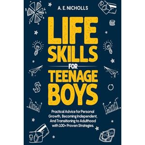 NICHOLLS, A.E. Life Skills for Teenage Boys: Practical advice for personal growth, becoming independent, and transitioning to adulthood with 100+ proven strategies. NICHOLLS, A.E. Life Skills for Teenage Boys: Practical advice for personal growth, becoming independent, and transitioning to adulthood with 100+ proven strategies.