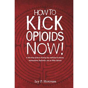 Hotrum, Jay P. How to Kick Opioids Now!: A Self-Help Guide to Kicking Your Addiction to Heroin, Hydrocodone, OxyContin, and all Other Opioids.: 5 (Globaladdictionsolutions.Org) Hotrum, Jay P. How to Kick Opioids Now!: A Self-Help Guide to Kicking Your Addiction to Heroin, Hydrocodone, OxyContin, and all Other Opioids.: 5 (Globaladdictionsolutions.Org)