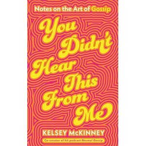 McKinney, Kelsey You Didn't Hear This From Me: Notes on the Art of Gossip McKinney, Kelsey You Didn't Hear This From Me: Notes on the Art of Gossip