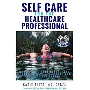 Tietz MS, OTR/L, Katie Self Care for the Healthcare Professional: How to Gain confidence, Take Control & Have a Balanced and Successful Career Tietz MS, OTR/L, Katie Self Care for the Healthcare Professional: How to Gain confidence, Take Control & Have a Balanced and Successful Career