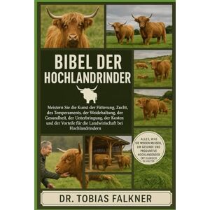 Falkner, Dr. Tobias Bibel der Hochlandrinder: Meistern Sie die Kunst der Fütterung, Zucht, des Temperaments, der Weidehaltung, der Gesundheit, der Unterbringung, der ... für die Landwirtschaft bei Hochlandrindern Falkner, Dr. Tobias Bibel der Hochlandrinder: Meistern Sie die Kunst der Fütterung, Zucht, des Temperaments, der Weidehaltung, der Gesundheit, der Unterbringung, der ... für die Landwirtschaft bei Hochlandrindern