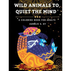 Ky, Aurélie S. Wild Animals to Quiet the Mind : A Coloring Book for Adults: Adult coloring book for stress relief with detailed wild animal designs to encourage ... and mindful self-care (Coloring is Fun) Ky, Aurélie S. Wild Animals to Quiet the Mind : A Coloring Book for Adults: Adult coloring book for stress relief with detailed wild animal designs to encourage ... and mindful self-care (Coloring is Fun)